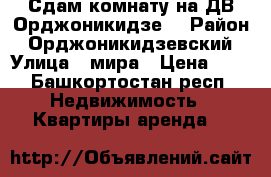 Сдам комнату на ДВ Орджоникидзе. › Район ­ Орджоникидзевский › Улица ­ мира › Цена ­ . - Башкортостан респ. Недвижимость » Квартиры аренда   